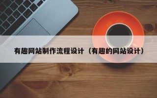 漳浦有趣网站制作流程设计（有趣的网站设计）