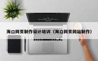 漳浦海口网页制作设计培训（海口网页网站制作）