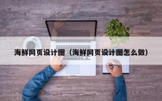 漳浦海鲜网页设计图（海鲜网页设计图怎么做）