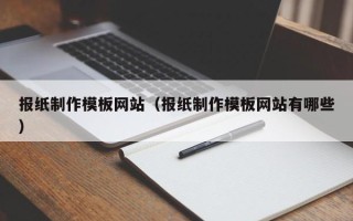 漳浦报纸制作模板网站（报纸制作模板网站有哪些）