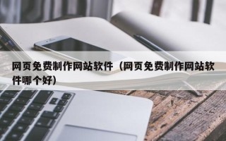 漳浦网页免费制作网站软件（网页免费制作网站软件哪个好）