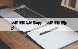 漳浦35图库网站制作app（35图库旧版jpg）