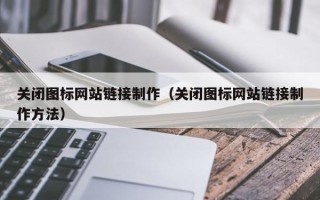 漳浦关闭图标网站链接制作（关闭图标网站链接制作方法）