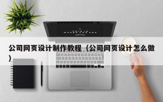 漳浦公司网页设计制作教程（公司网页设计怎么做）