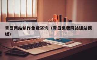 漳浦青岛网站制作免费咨询（青岛免费网站建站模板）