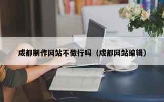 漳浦成都制作网站不做行吗（成都网站编辑）