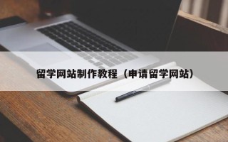漳浦留学网站制作教程（申请留学网站）